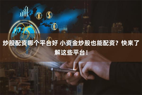 炒股配资哪个平台好 小资金炒股也能配资？快来了解这些平台！