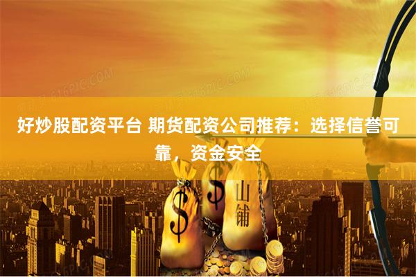 好炒股配资平台 期货配资公司推荐:选择信誉可靠,资金安全