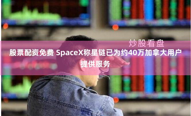 股票配资免费 SpaceX称星链已为约40万加拿大用户提供服务