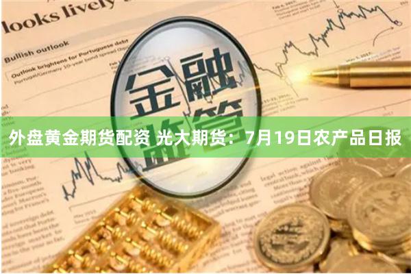 外盘黄金期货配资 光大期货:7月19日农产品日报