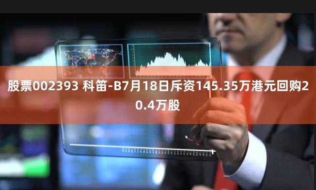 股票002393 科笛-B7月18日斥资145.35万港元回购20.4万股