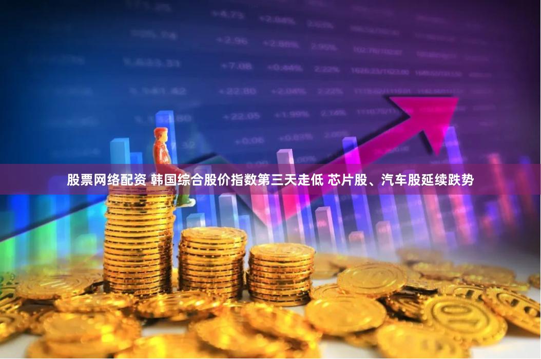 股票网络配资 韩国综合股价指数第三天走低 芯片股、汽车股延续跌势