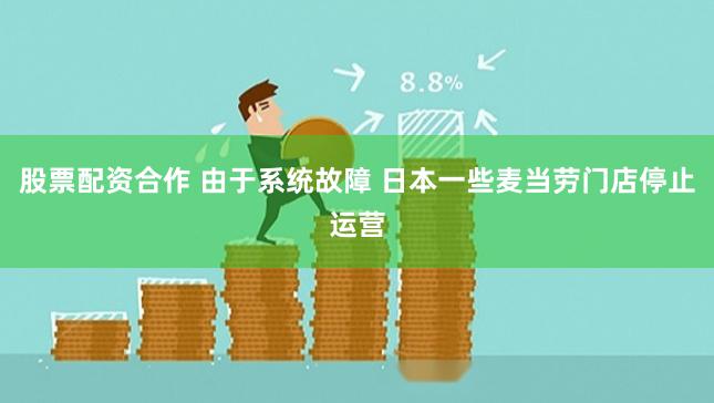 股票配资合作 由于系统故障 日本一些麦当劳门店停止运营