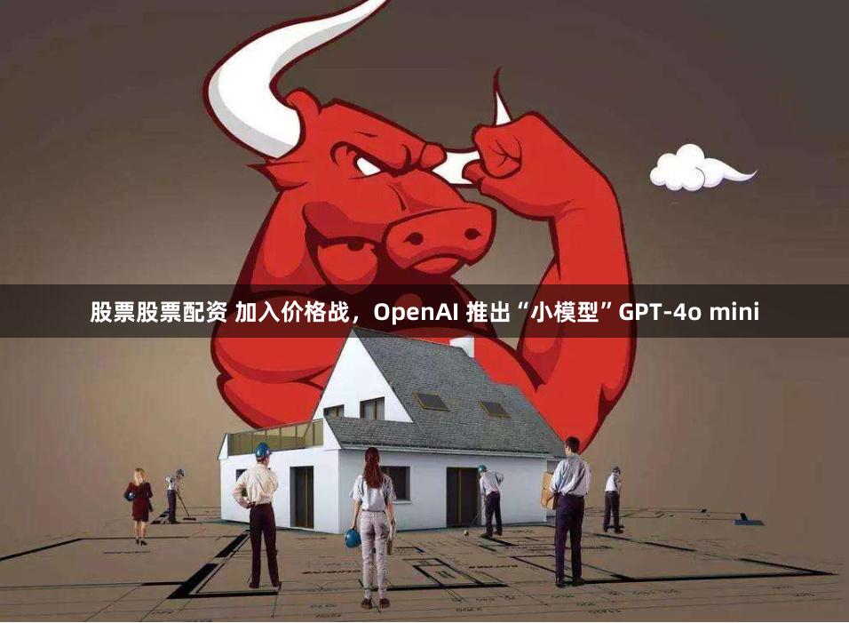 股票股票配资 加入价格战，OpenAI 推出“小模型”GPT-4o mini