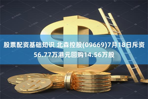 股票配资基础知识 北森控股(09669)7月18日斥资56.77万港元回购14.56万股