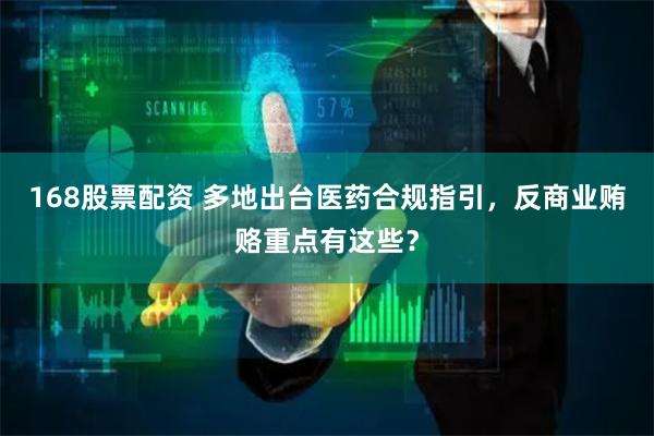 168股票配资 多地出台医药合规指引，反商业贿赂重点有这些？