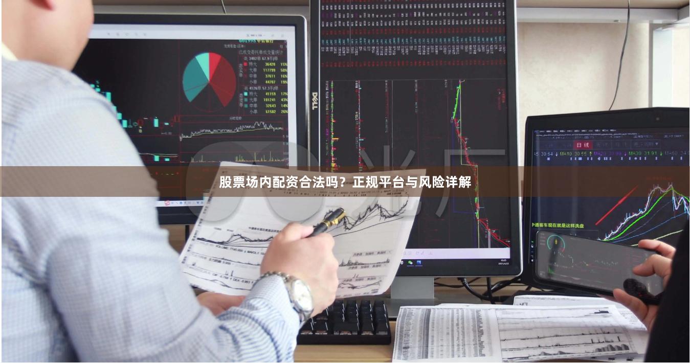 股票场内配资合法吗？正规平台与风险详解