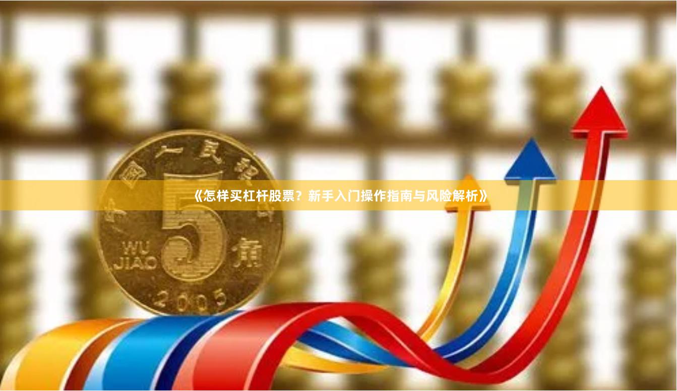 《怎样买杠杆股票？新手入门操作指南与风险解析》