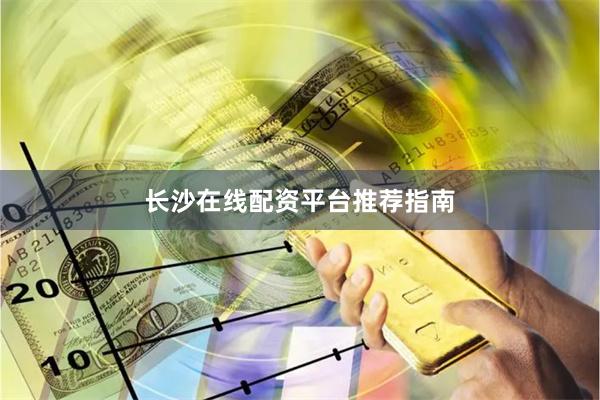 长沙在线配资平台推荐指南