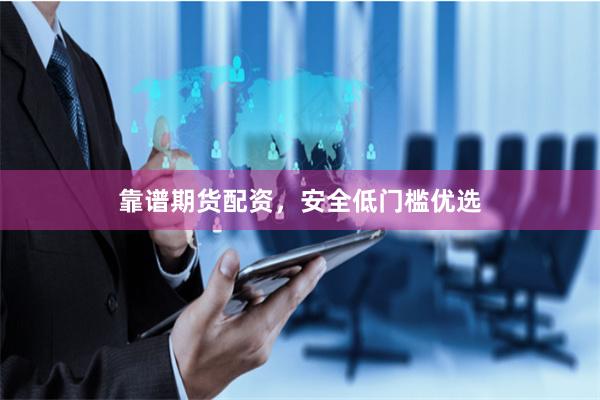 靠谱期货配资，安全低门槛优选