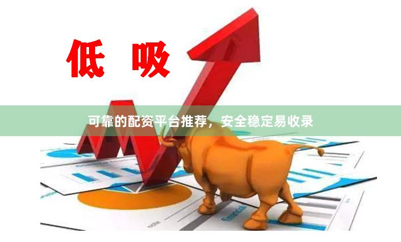 可靠的配资平台推荐，安全稳定易收录