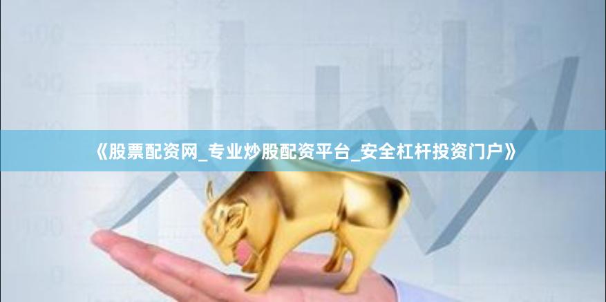 《股票配资网_专业炒股配资平台_安全杠杆投资门户》