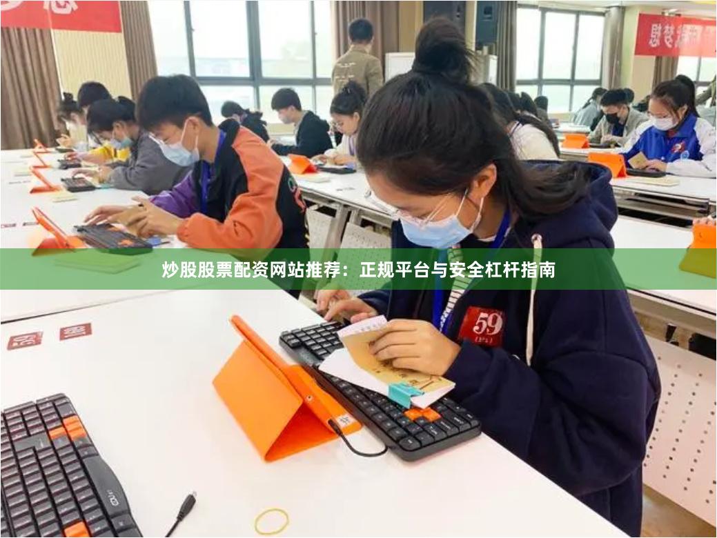 炒股股票配资网站推荐：正规平台与安全杠杆指南