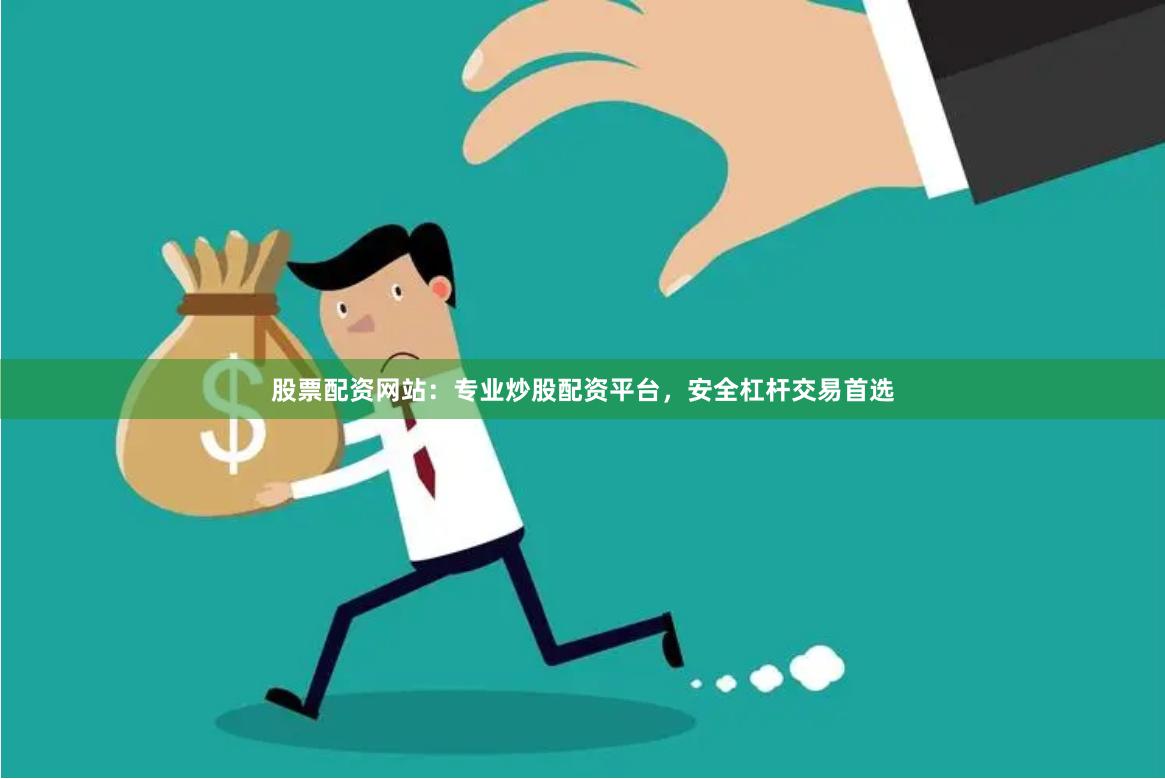 股票配资网站：专业炒股配资平台，安全杠杆交易首选