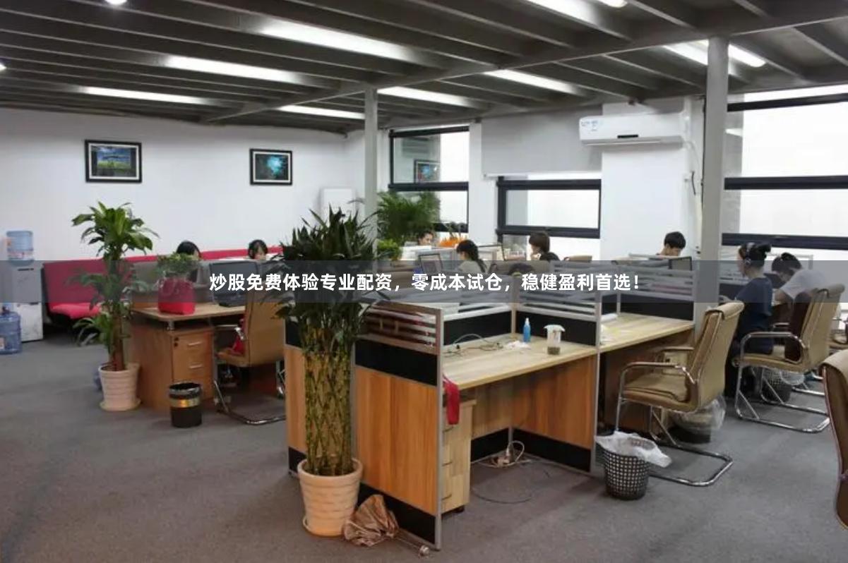 炒股免费体验专业配资，零成本试仓，稳健盈利首选！