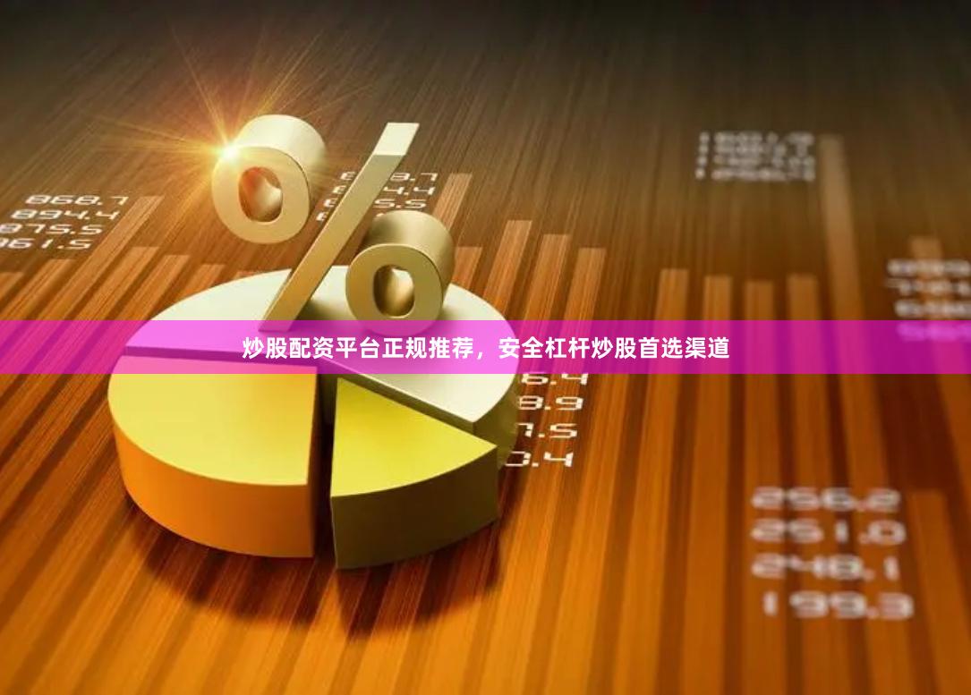 炒股配资平台正规推荐，安全杠杆炒股首选渠道