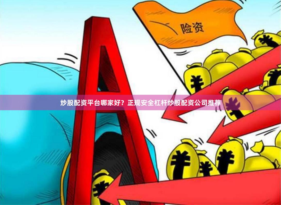 炒股配资平台哪家好？正规安全杠杆炒股配资公司推荐