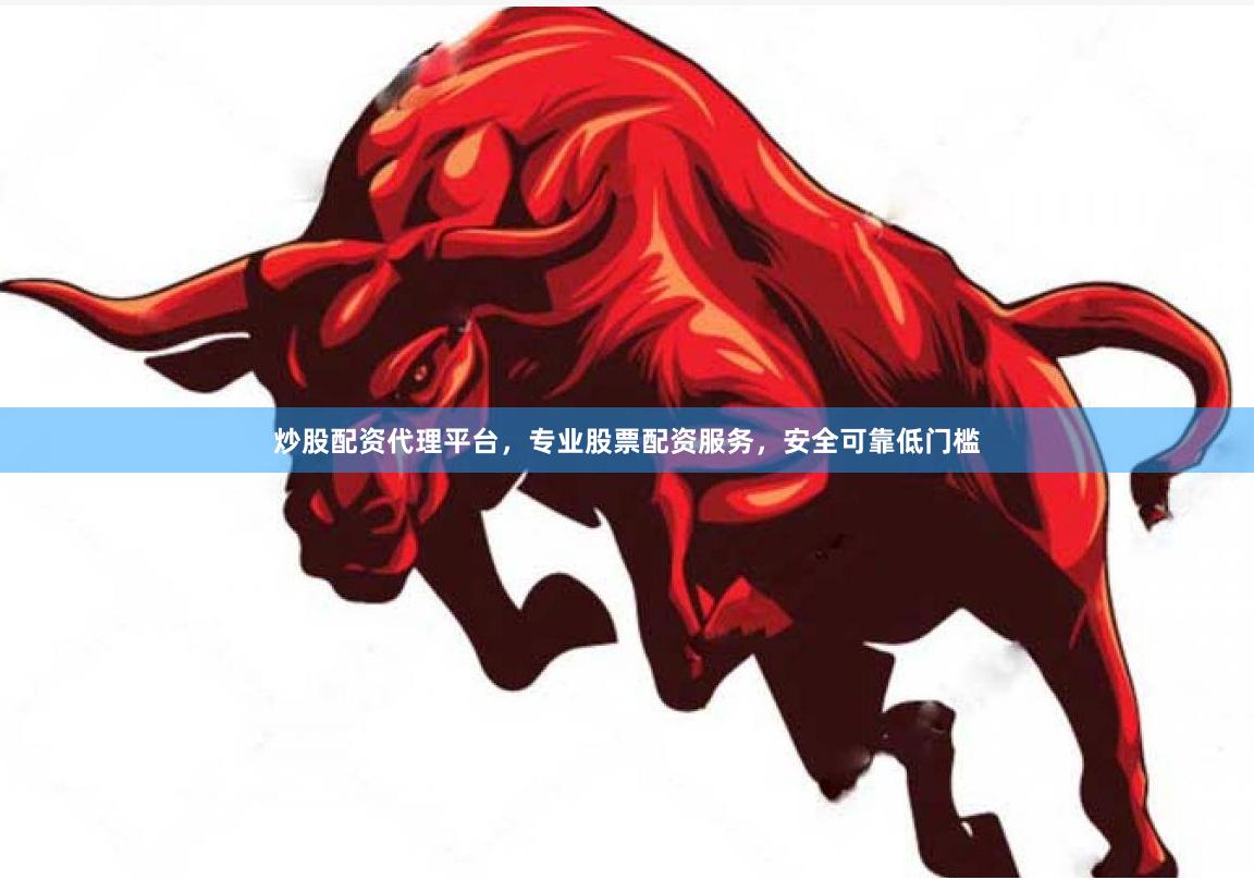 炒股配资代理平台，专业股票配资服务，安全可靠低门槛