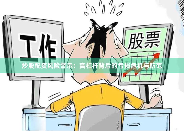 炒股配资风险警示：高杠杆背后的亏损危机与防范