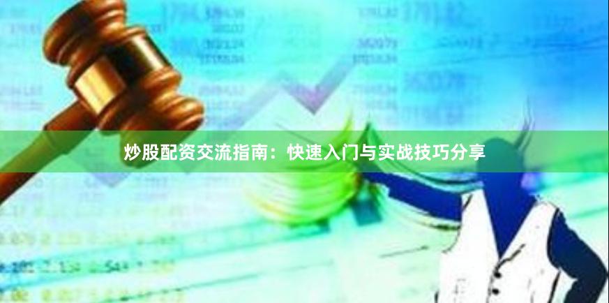 炒股配资交流指南：快速入门与实战技巧分享