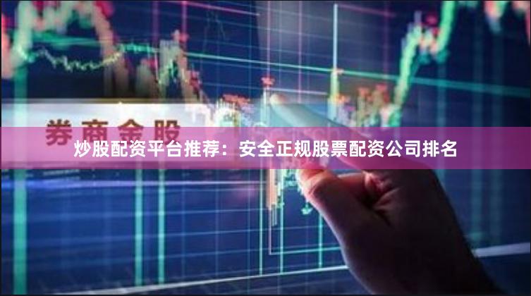 炒股配资平台推荐：安全正规股票配资公司排名