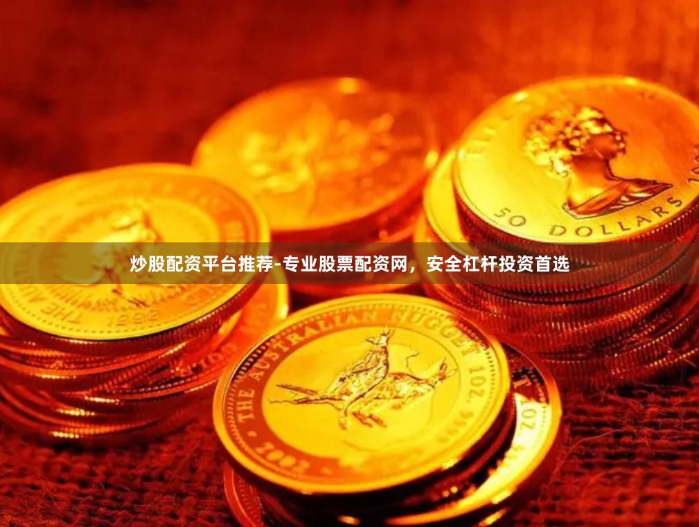 炒股配资平台推荐-专业股票配资网，安全杠杆投资首选