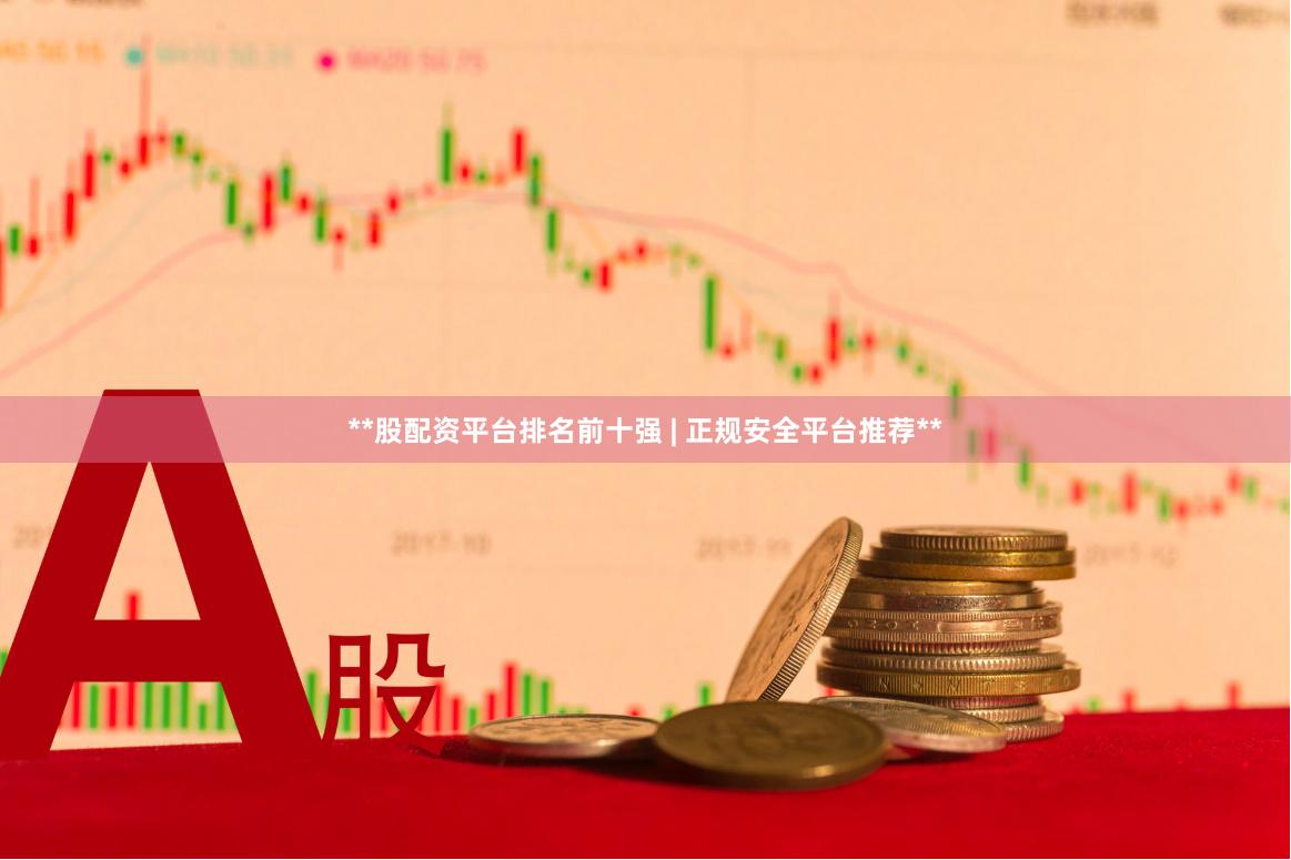 **股配资平台排名前十强 | 正规安全平台推荐**