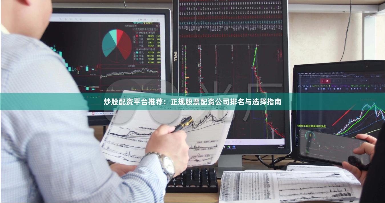 炒股配资平台推荐：正规股票配资公司排名与选择指南