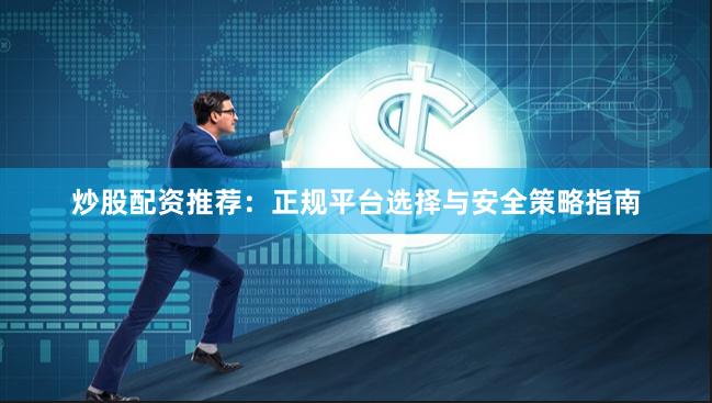炒股配资推荐：正规平台选择与安全策略指南