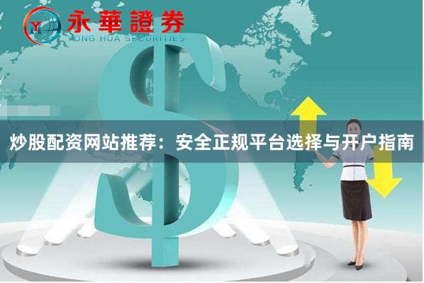 炒股配资网站推荐：安全正规平台选择与开户指南