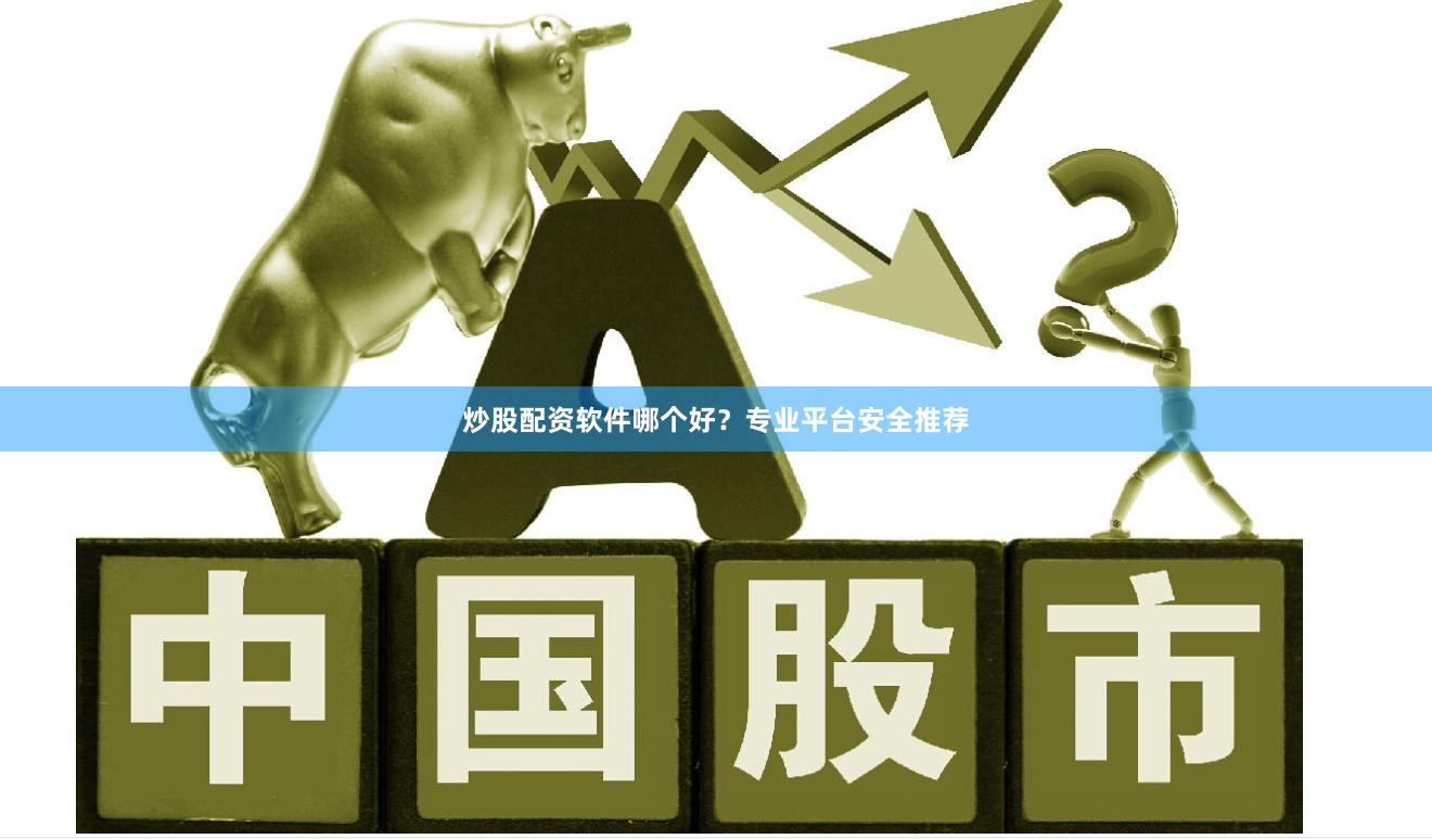 炒股配资软件哪个好？专业平台安全推荐