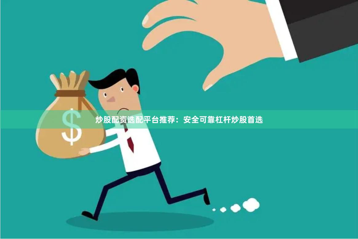 炒股配资选配平台推荐：安全可靠杠杆炒股首选