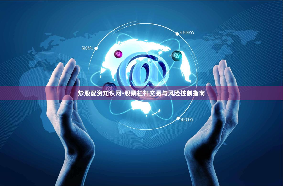 炒股配资知识网-股票杠杆交易与风险控制指南