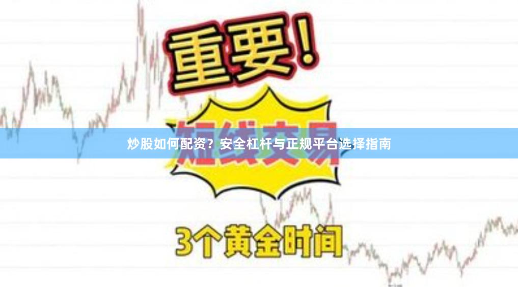炒股如何配资？安全杠杆与正规平台选择指南