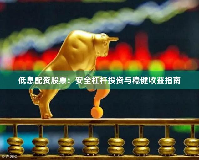 低息配资股票：安全杠杆投资与稳健收益指南