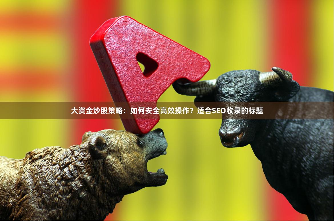 大资金炒股策略：如何安全高效操作？适合SEO收录的标题