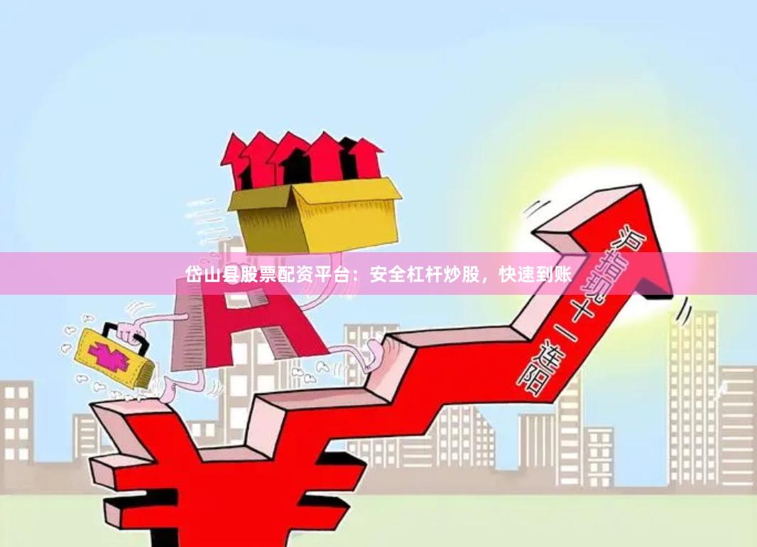 岱山县股票配资平台：安全杠杆炒股，快速到账