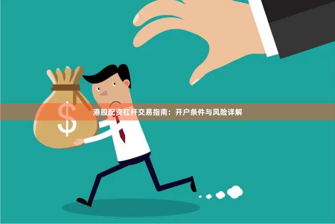 港股配资杠杆交易指南：开户条件与风险详解