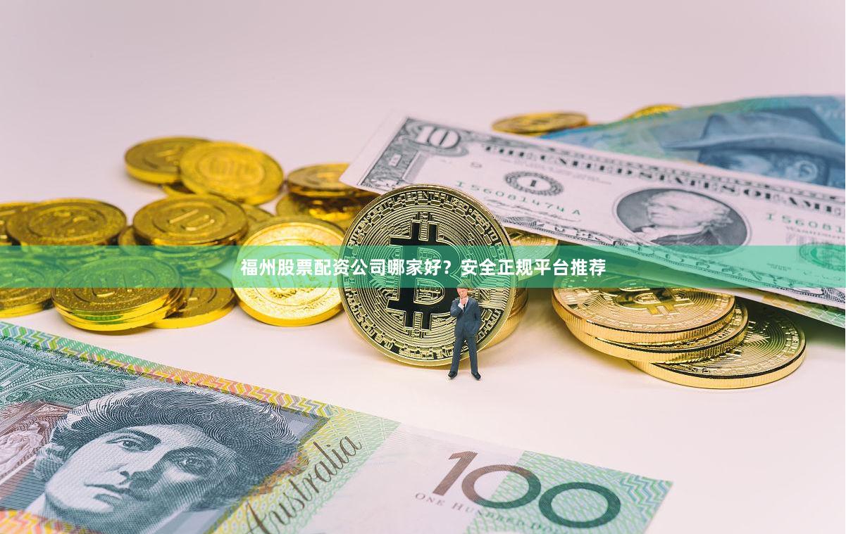 福州股票配资公司哪家好？安全正规平台推荐