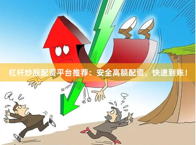 杠杆炒股配资平台推荐：安全高额配资，快速到账！