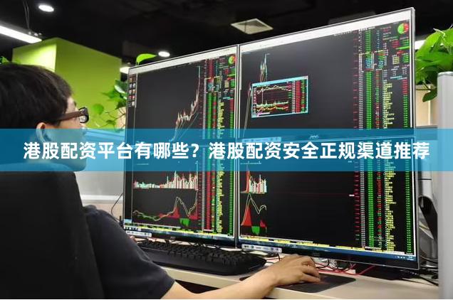 港股配资平台有哪些？港股配资安全正规渠道推荐