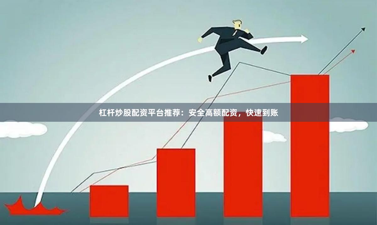 杠杆炒股配资平台推荐:安全高额配资,快速到账