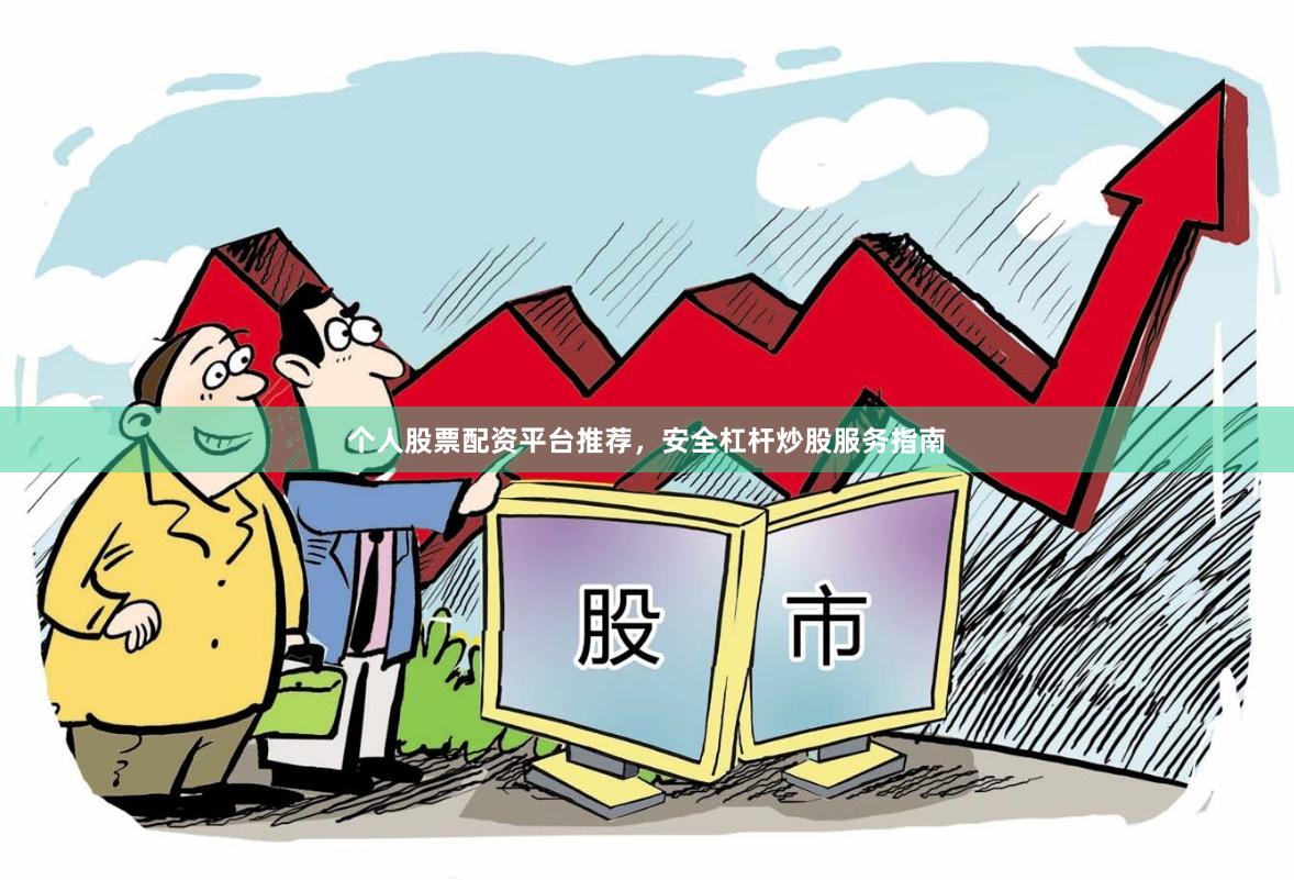个人股票配资平台推荐，安全杠杆炒股服务指南