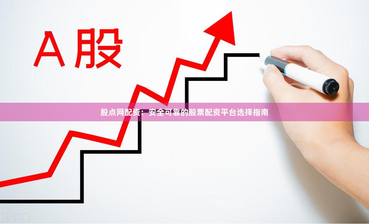 股点网配资:安全可靠的股票配资平台选择指南