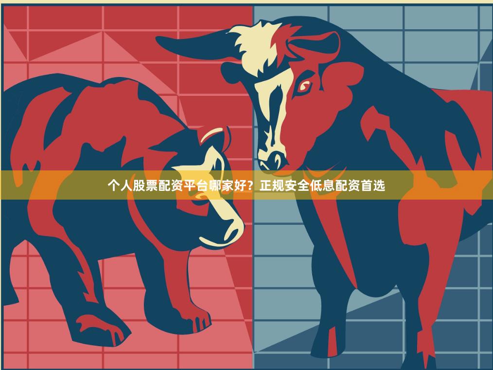个人股票配资平台哪家好？正规安全低息配资首选