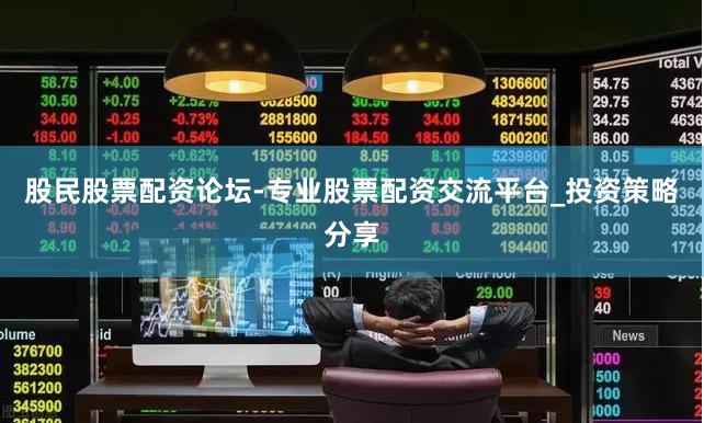 股民股票配资论坛-专业股票配资交流平台_投资策略分享