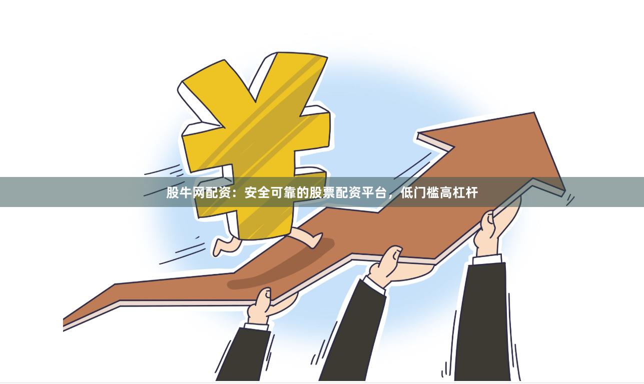 股牛网配资：安全可靠的股票配资平台，低门槛高杠杆