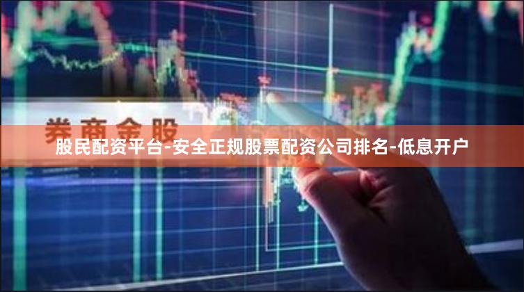 股民配资平台-安全正规股票配资公司排名-低息开户
