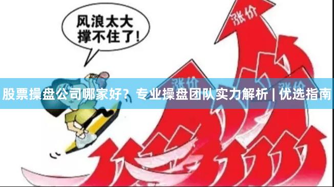 股票操盘公司哪家好？专业操盘团队实力解析 | 优选指南