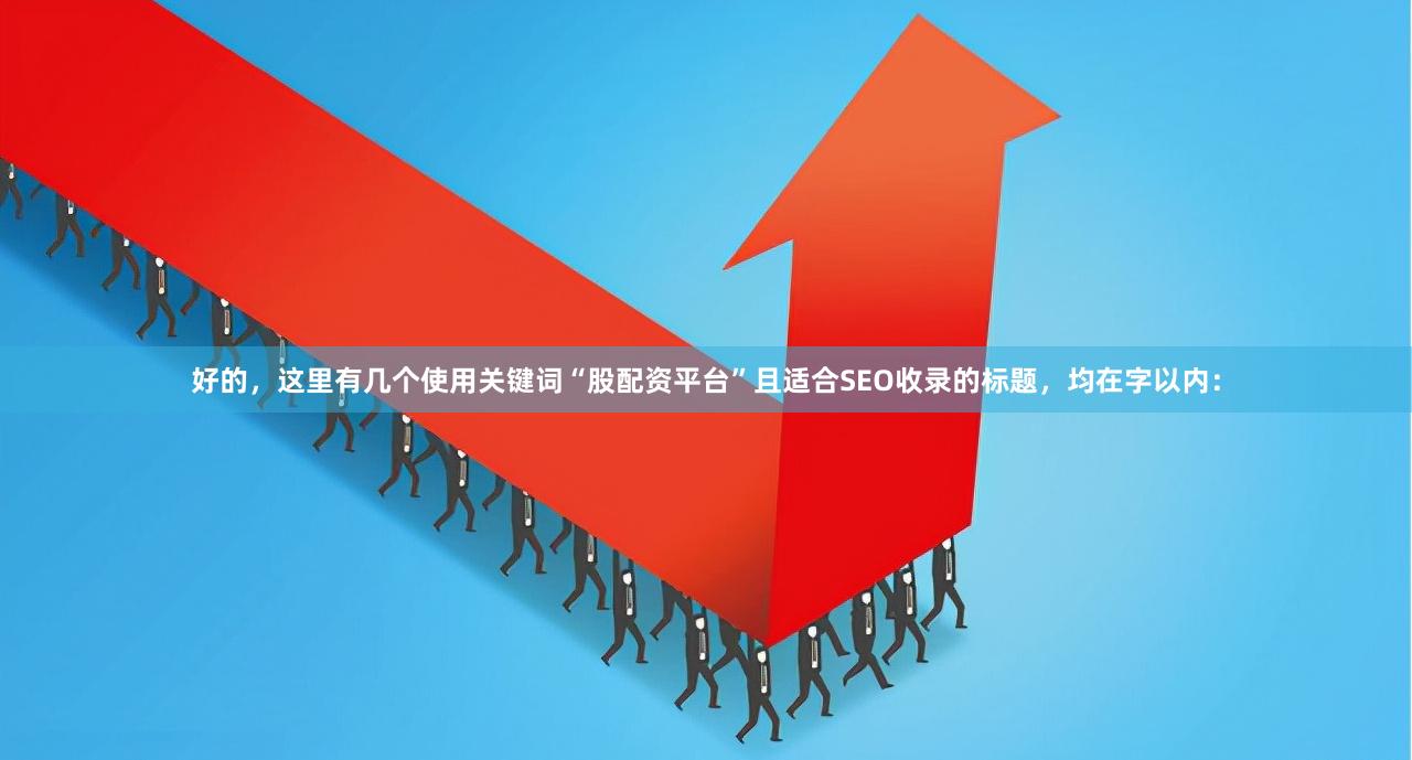 好的,这里有几个使用关键词“股配资平台”且适合SEO收录的标题,均在字以内: